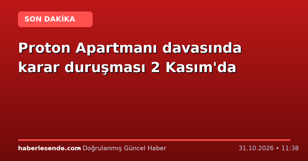Proton Apartmanı davasında karar duruşması 2 Kasım'da
