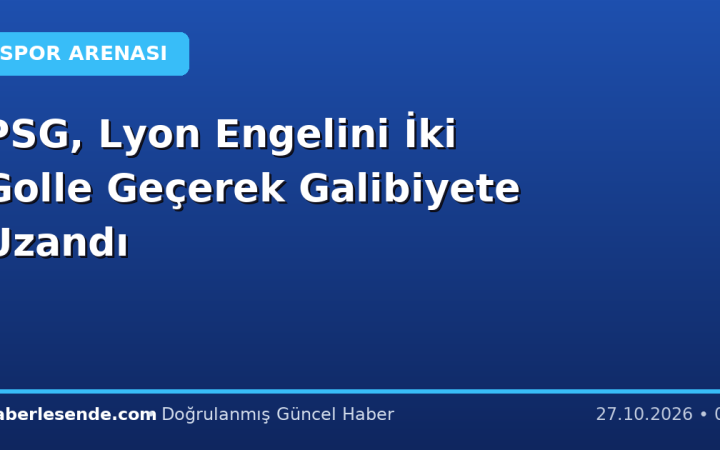 PSG, Lyon Engelini İki Golle Geçerek Galibiyete Uzandı