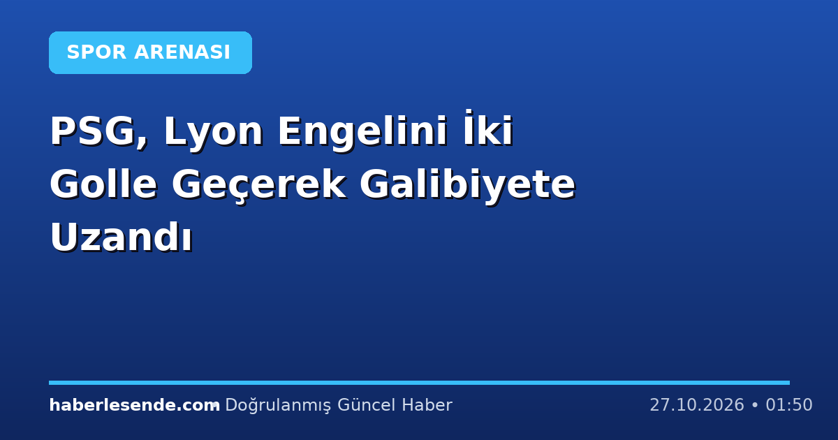 PSG, Lyon Engelini İki Golle Geçerek Galibiyete Uzandı