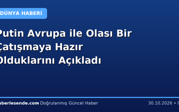 Putin Avrupa ile Olası Bir Çatışmaya Hazır Olduklarını Açıkladı