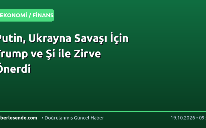 Putin, Ukrayna Savaşı İçin Trump ve Şi ile Zirve Önerdi