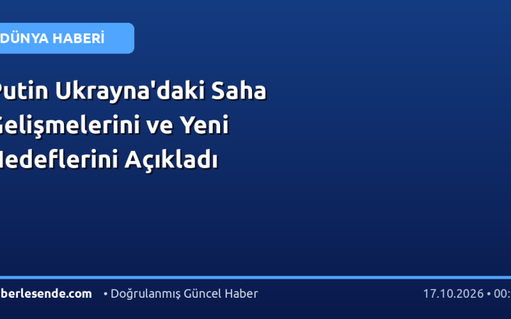 Putin Ukrayna'daki Saha Gelişmelerini ve Yeni Hedeflerini Açıkladı