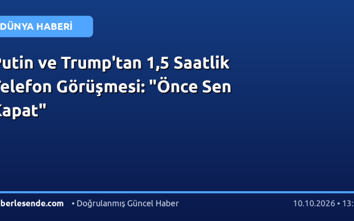 Putin ve Trump'tan 1,5 Saatlik Telefon Görüşmesi: "Önce Sen Kapat"
