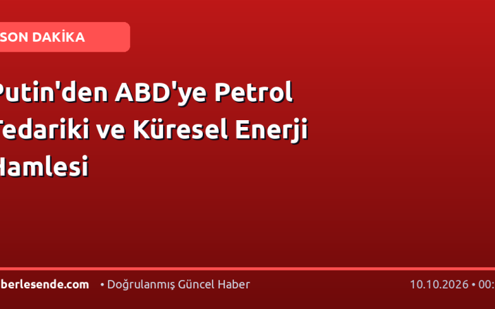 Putin'den ABD'ye Petrol Tedariki ve Küresel Enerji Hamlesi