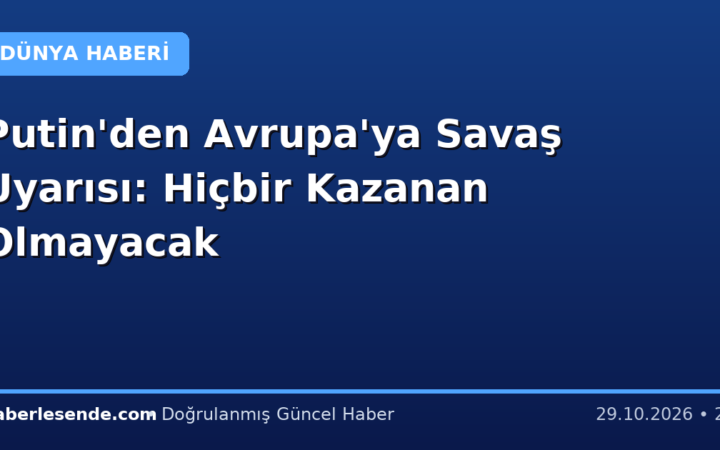 Putin'den Avrupa'ya Savaş Uyarısı: Hiçbir Kazanan Olmayacak