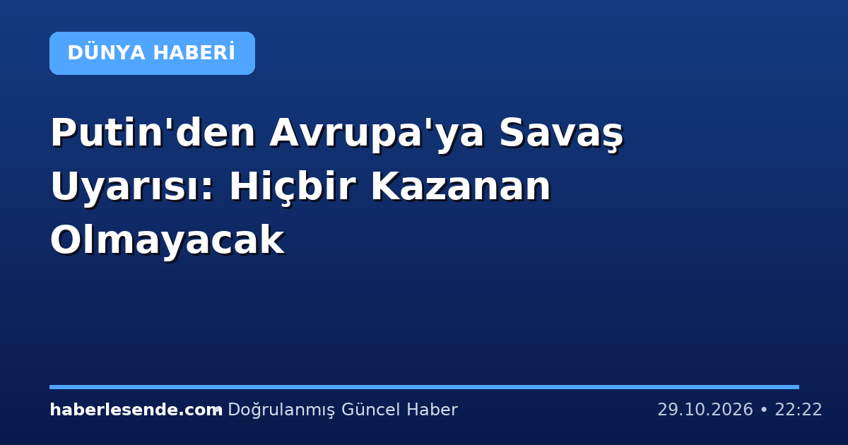 Putin'den Avrupa'ya Savaş Uyarısı: Hiçbir Kazanan Olmayacak