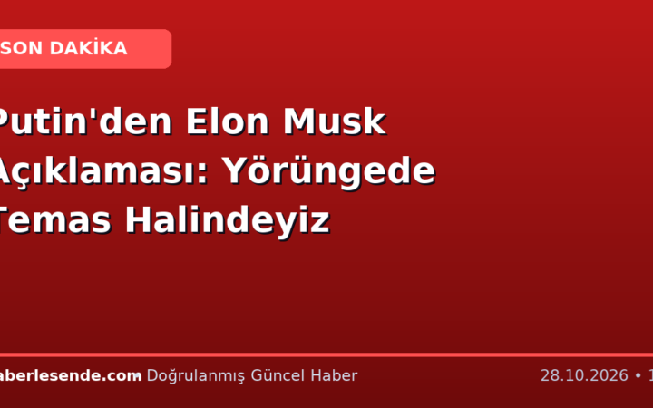 Putin'den Elon Musk Açıklaması: Yörüngede Temas Halindeyiz