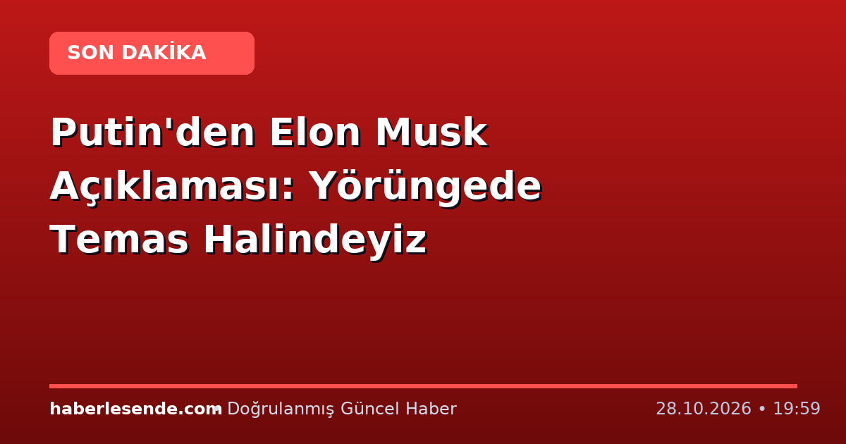 Putin'den Elon Musk Açıklaması: Yörüngede Temas Halindeyiz