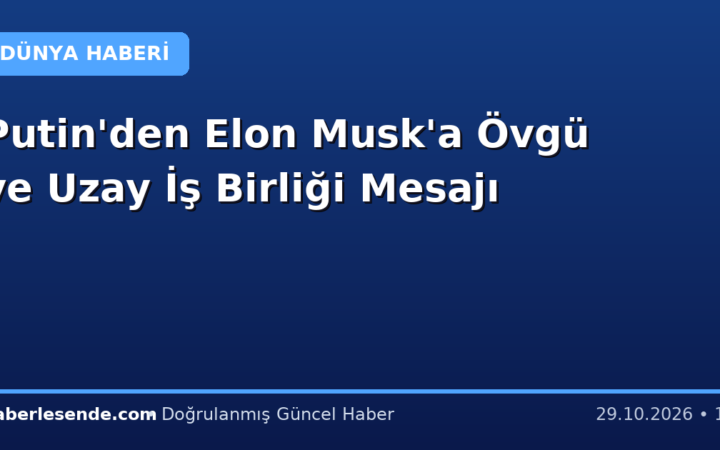 Putin'den Elon Musk'a Övgü ve Uzay İş Birliği Mesajı