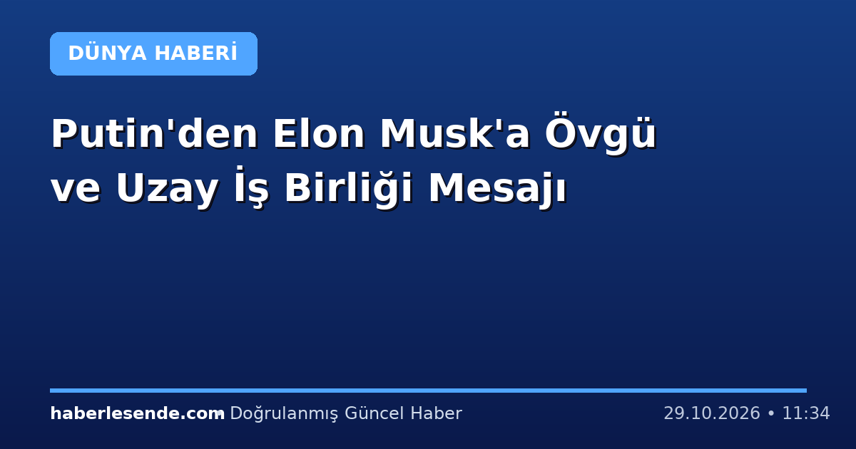 Putin'den Elon Musk'a Övgü ve Uzay İş Birliği Mesajı