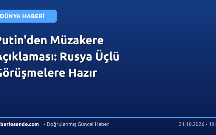Putin'den Müzakere Açıklaması: Rusya Üçlü Görüşmelere Hazır
