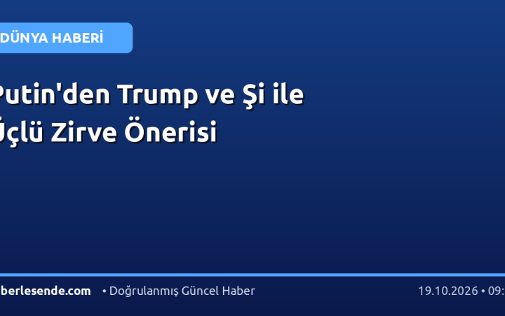Putin'den Trump ve Şi ile Üçlü Zirve Önerisi