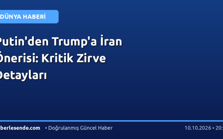 Putin'den Trump'a İran Önerisi: Kritik Zirve Detayları
