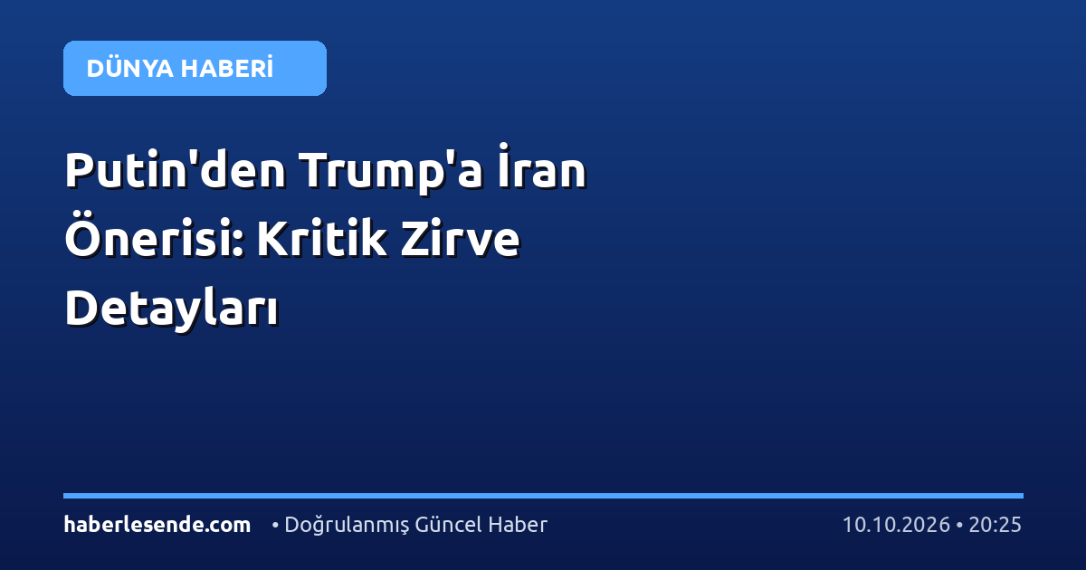 Putin'den Trump'a İran Önerisi: Kritik Zirve Detayları