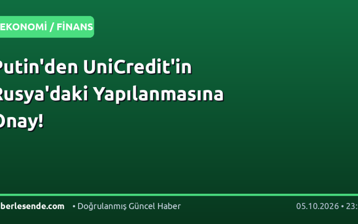 Putin'den UniCredit'in Rusya'daki Yapılanmasına Onay!