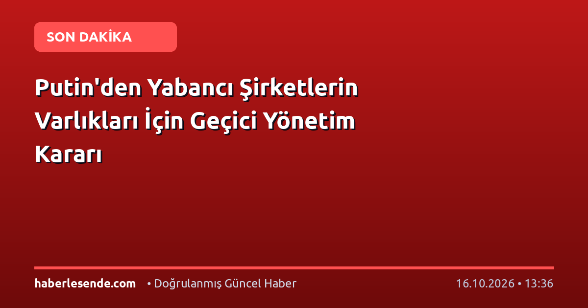 Putin'den Yabancı Şirketlerin Varlıkları İçin Geçici Yönetim Kararı