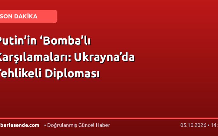 Putin’in ‘Bomba’lı Karşılamaları: Ukrayna’da Tehlikeli Diploması