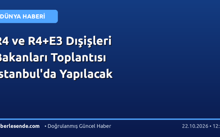 R4 ve R4+E3 Dışişleri Bakanları Toplantısı İstanbul'da Yapılacak