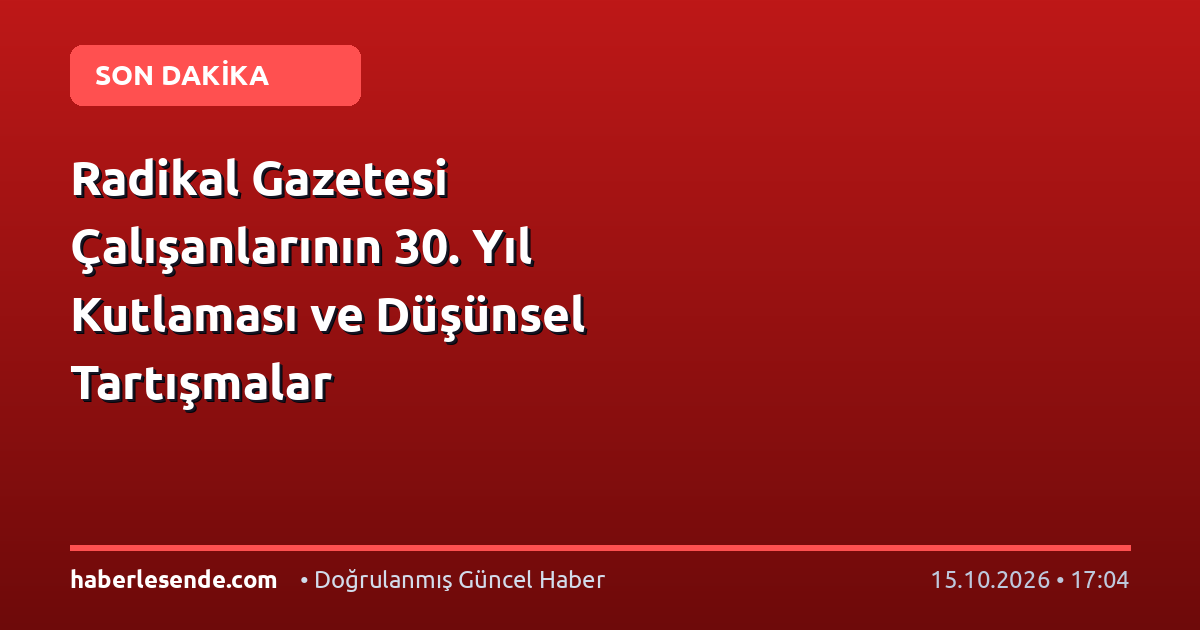 Radikal Gazetesi Çalışanlarının 30. Yıl Kutlaması ve Düşünsel Tartışmalar