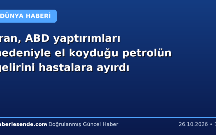 İran, ABD yaptırımları nedeniyle el koyduğu petrolün gelirini hastalara ayırdı