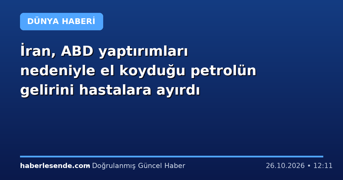 İran, ABD yaptırımları nedeniyle el koyduğu petrolün gelirini hastalara ayırdı
