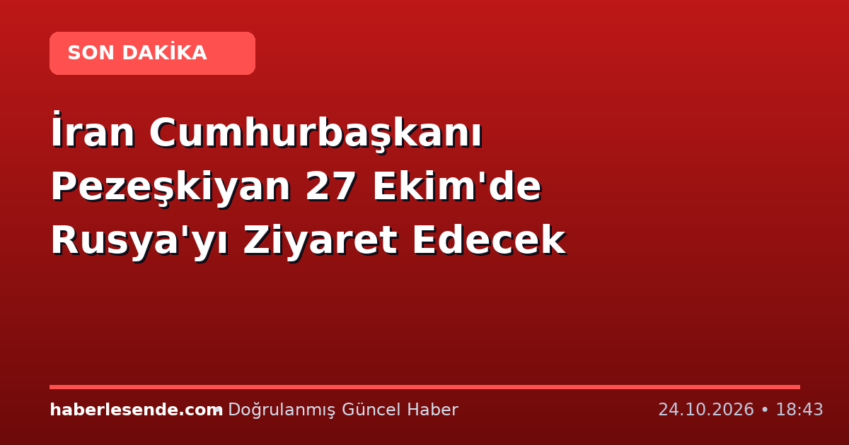 İran Cumhurbaşkanı Pezeşkiyan 27 Ekim'de Rusya'yı Ziyaret Edecek