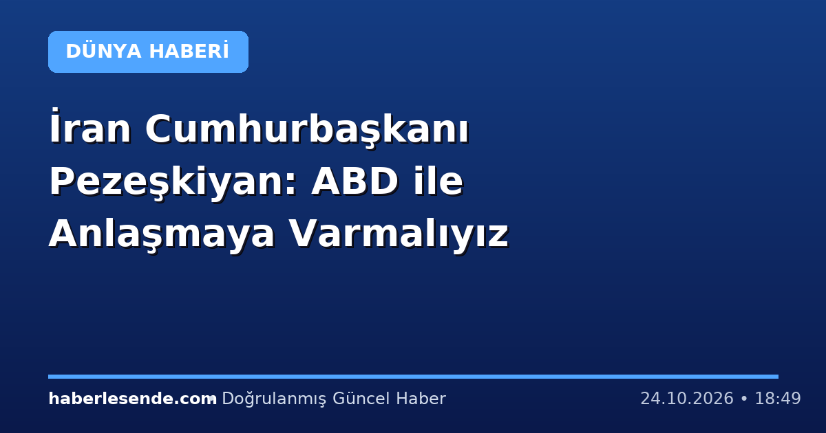İran Cumhurbaşkanı Pezeşkiyan: ABD ile Anlaşmaya Varmalıyız