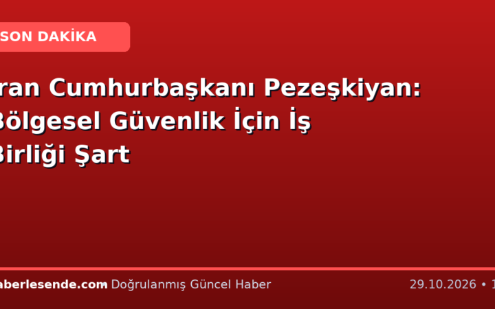 İran Cumhurbaşkanı Pezeşkiyan: Bölgesel Güvenlik İçin İş Birliği Şart