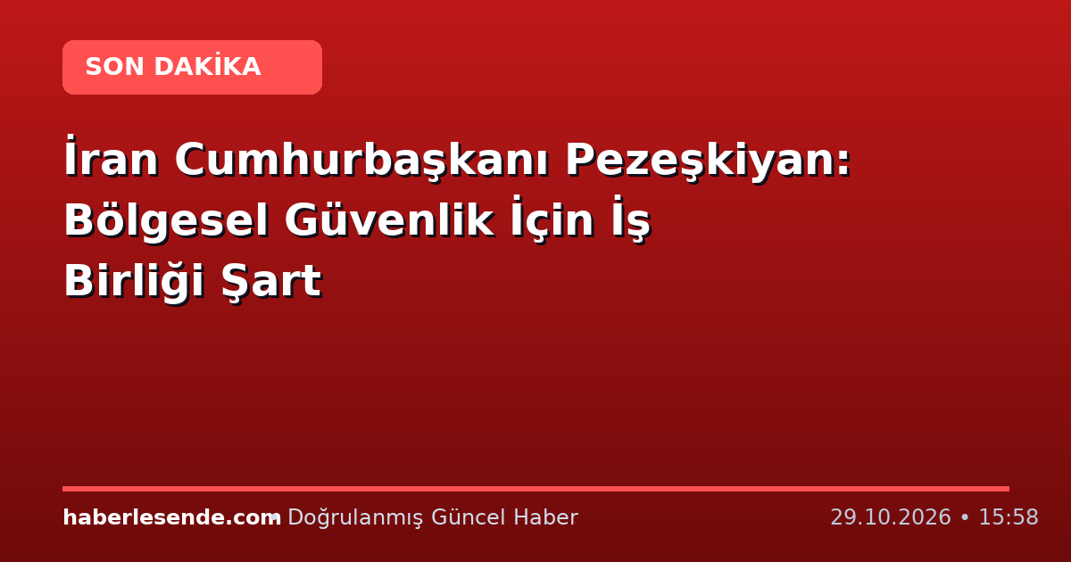 İran Cumhurbaşkanı Pezeşkiyan: Bölgesel Güvenlik İçin İş Birliği Şart