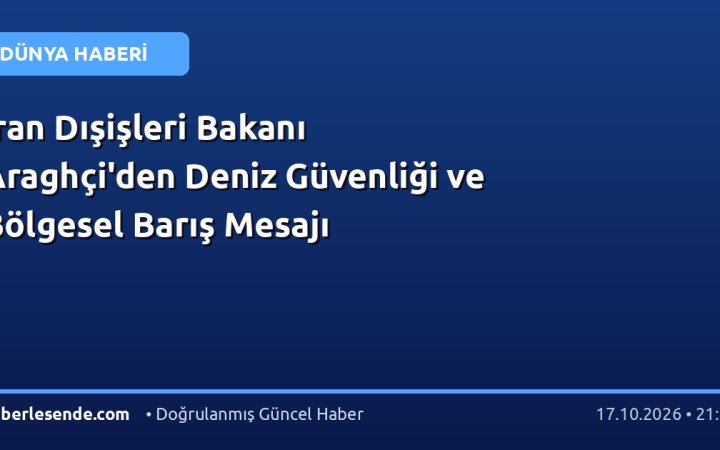 İran Dışişleri Bakanı Araghçi'den Deniz Güvenliği ve Bölgesel Barış Mesajı