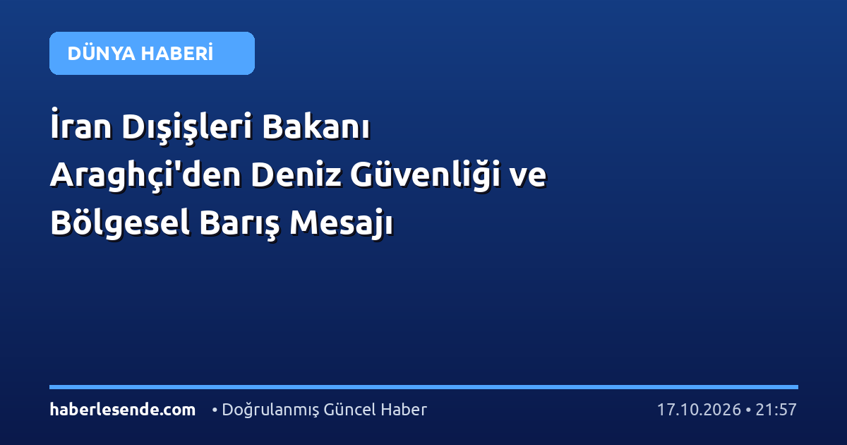 İran Dışişleri Bakanı Araghçi'den Deniz Güvenliği ve Bölgesel Barış Mesajı
