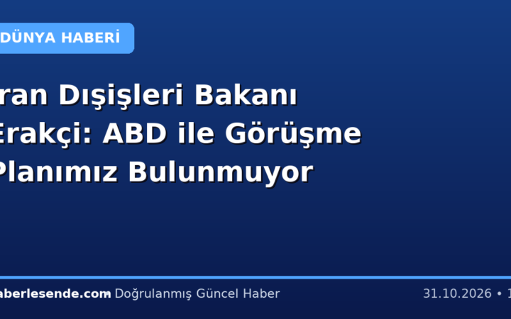 İran Dışişleri Bakanı Erakçi: ABD ile Görüşme Planımız Bulunmuyor