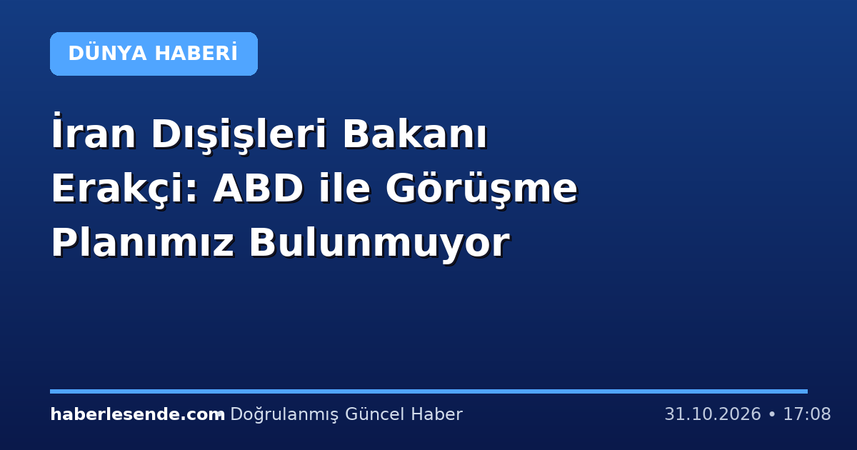 İran Dışişleri Bakanı Erakçi: ABD ile Görüşme Planımız Bulunmuyor