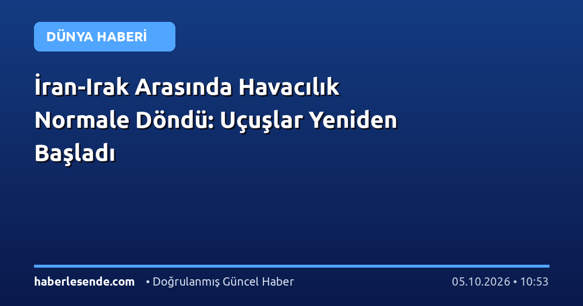 İran-Irak Arasında Havacılık Normale Döndü: Uçuşlar Yeniden Başladı