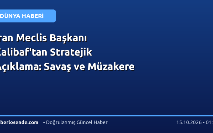 İran Meclis Başkanı Kalibaf'tan Stratejik Açıklama: Savaş ve Müzakere