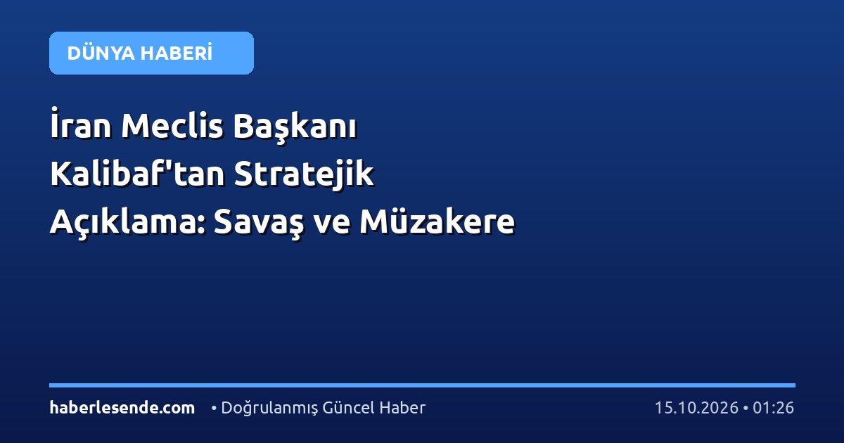 İran Meclis Başkanı Kalibaf'tan Stratejik Açıklama: Savaş ve Müzakere