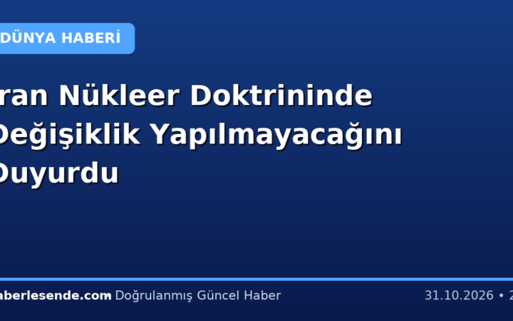 İran Nükleer Doktrininde Değişiklik Yapılmayacağını Duyurdu