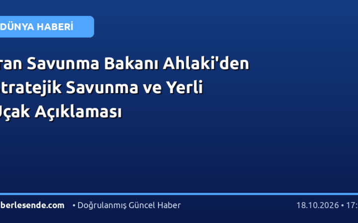 İran Savunma Bakanı Ahlaki'den Stratejik Savunma ve Yerli Uçak Açıklaması