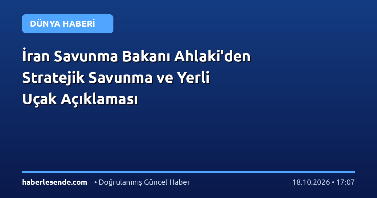 İran Savunma Bakanı Ahlaki'den Stratejik Savunma ve Yerli Uçak Açıklaması
