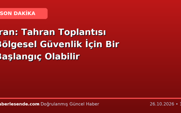 İran: Tahran Toplantısı Bölgesel Güvenlik İçin Bir Başlangıç Olabilir