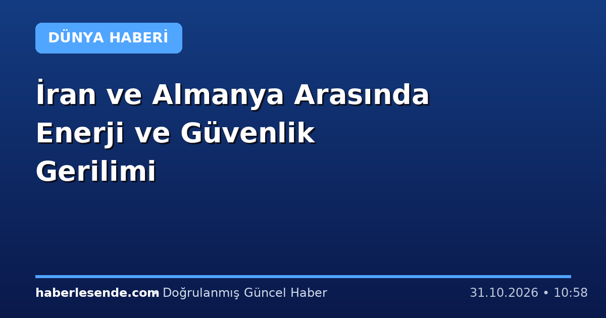 İran ve Almanya Arasında Enerji ve Güvenlik Gerilimi