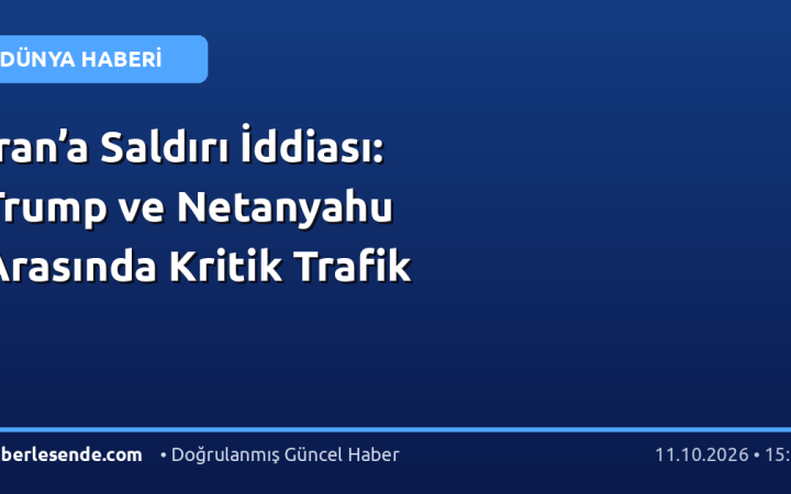 İran’a Saldırı İddiası: Trump ve Netanyahu Arasında Kritik Trafik