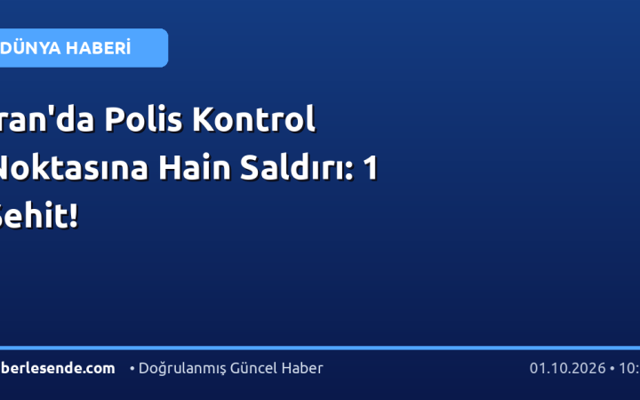 İran'da Polis Kontrol Noktasına Hain Saldırı: 1 Şehit!