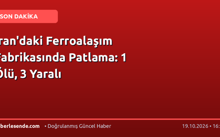 İran'daki Ferroalaşım Fabrikasında Patlama: 1 Ölü, 3 Yaralı