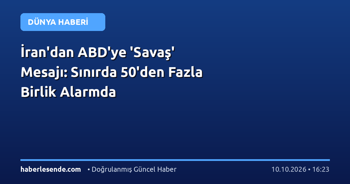 İran'dan ABD'ye 'Savaş' Mesajı: Sınırda 50'den Fazla Birlik Alarmda