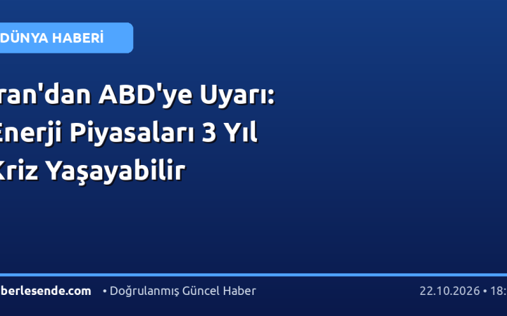 İran'dan ABD'ye Uyarı: Enerji Piyasaları 3 Yıl Kriz Yaşayabilir
