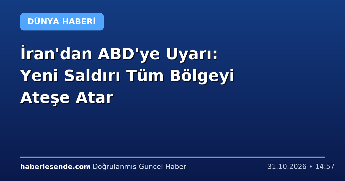 İran'dan ABD'ye Uyarı: Yeni Saldırı Tüm Bölgeyi Ateşe Atar