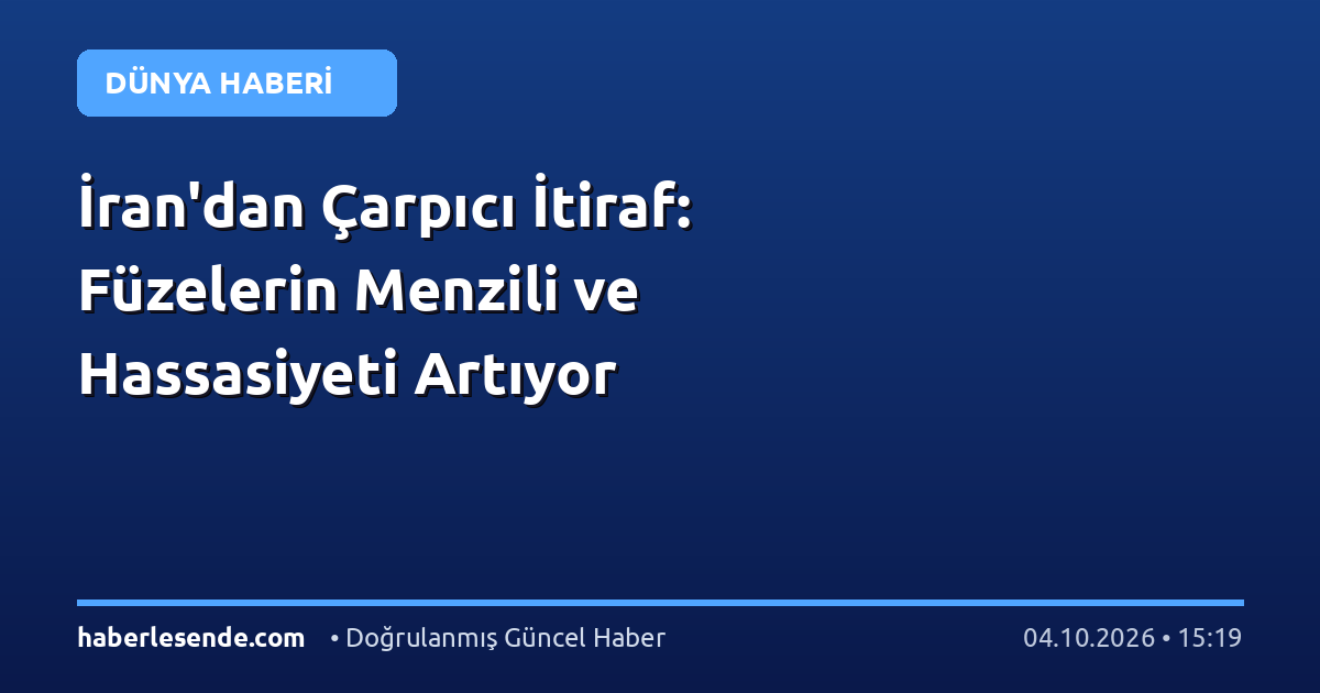 İran'dan Çarpıcı İtiraf: Füzelerin Menzili ve Hassasiyeti Artıyor