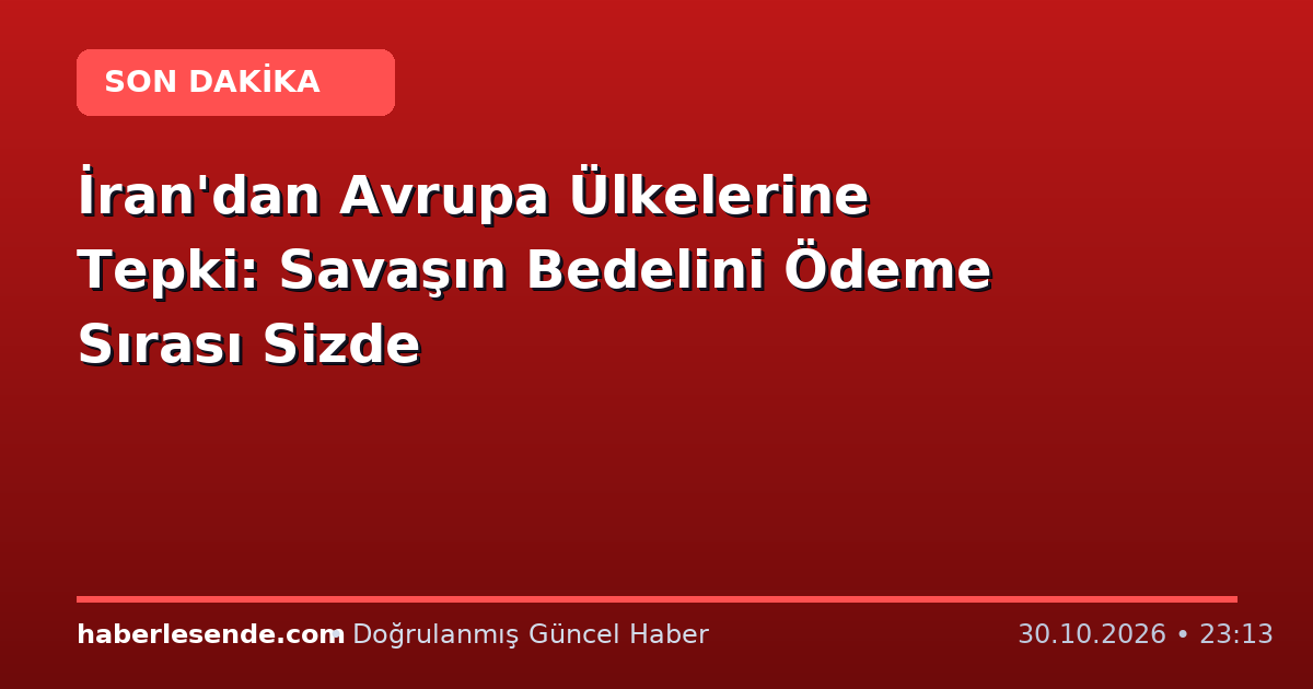 İran'dan Avrupa Ülkelerine Tepki: Savaşın Bedelini Ödeme Sırası Sizde