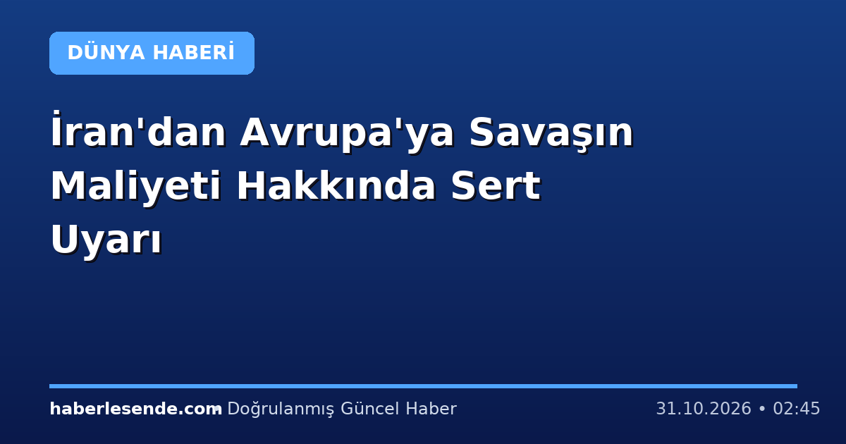 İran'dan Avrupa'ya Savaşın Maliyeti Hakkında Sert Uyarı